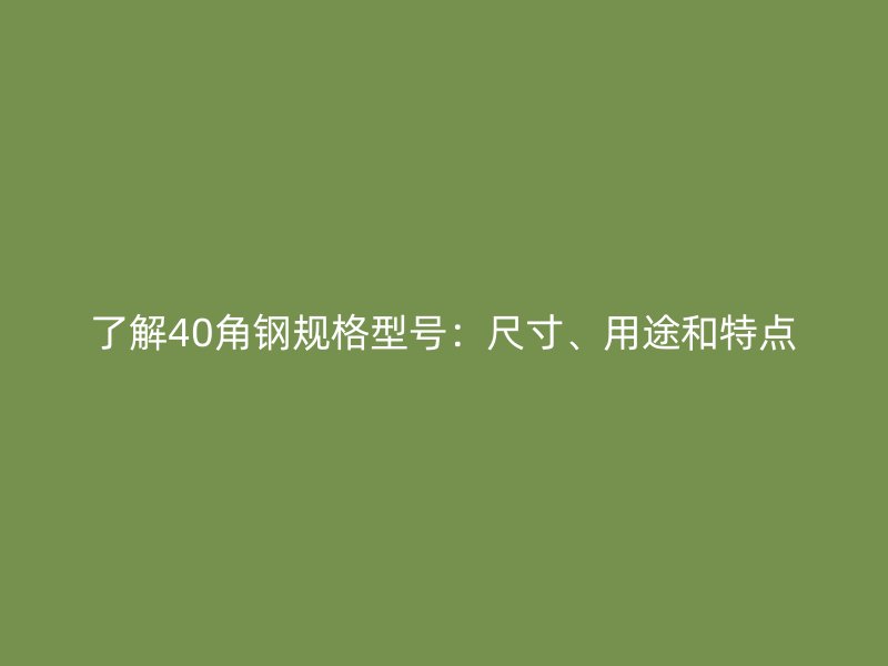 了解40角钢规格型号：尺寸、用途和特点
