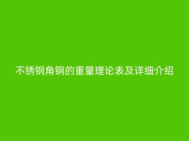 不锈钢角钢的重量理论表及详细介绍