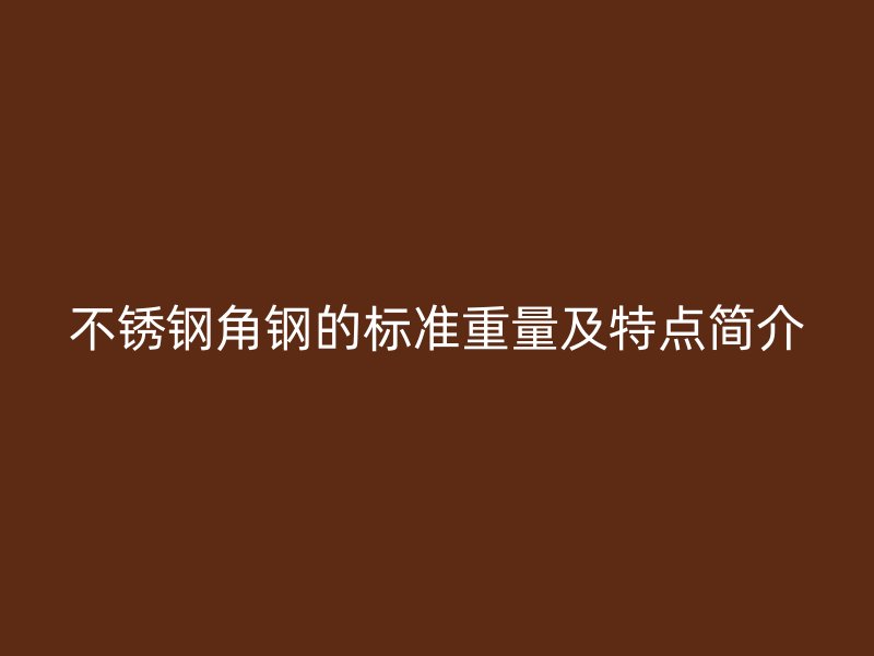 不锈钢角钢的标准重量及特点简介