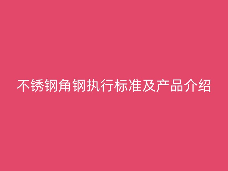 不锈钢角钢执行标准及产品介绍