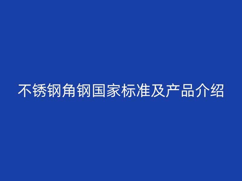 不锈钢角钢国家标准及产品介绍