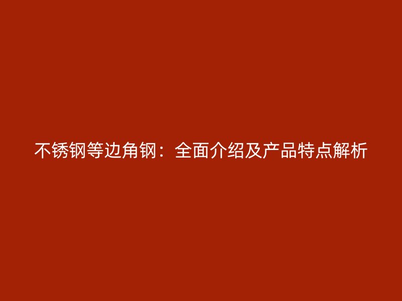 不锈钢等边角钢:全面介绍及产品特点解析