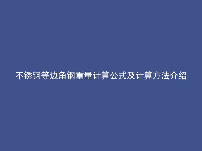 不锈钢等边角钢重量计算公式及计算方法介绍