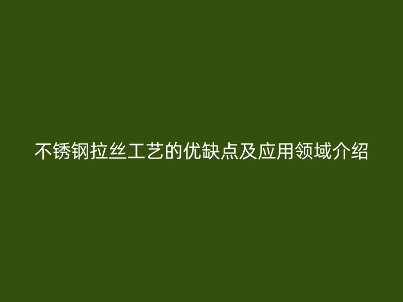 不锈钢拉丝工艺的优缺点及应用领域介绍