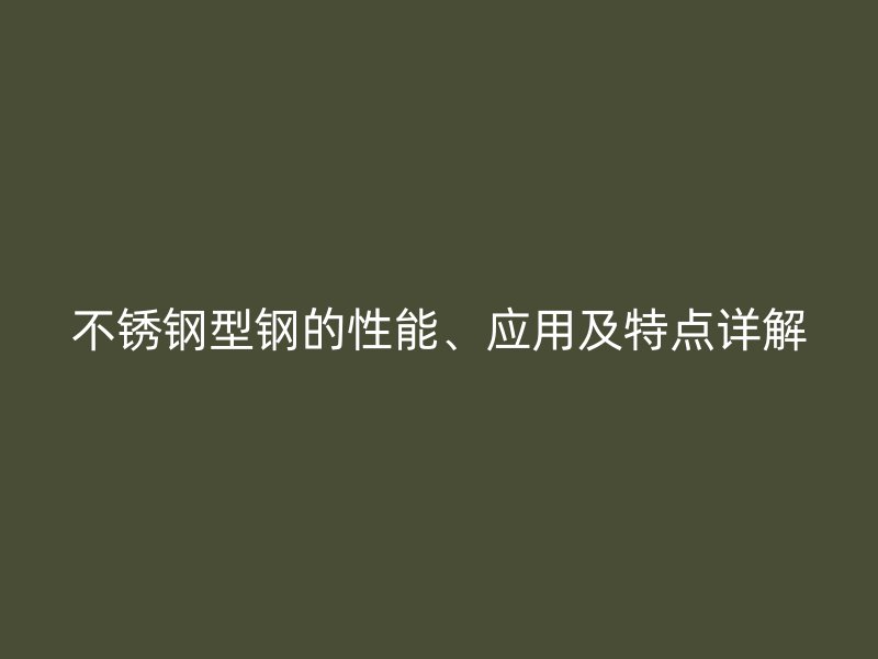 不锈钢型钢的性能、应用及特点详解