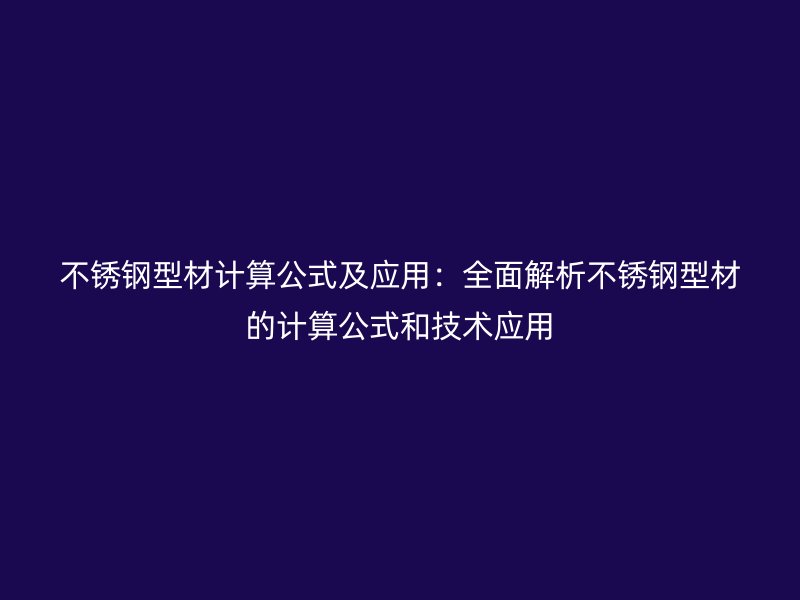 不锈钢型材计算公式及应用:全面解析不锈钢型材的计算公式和技术应用