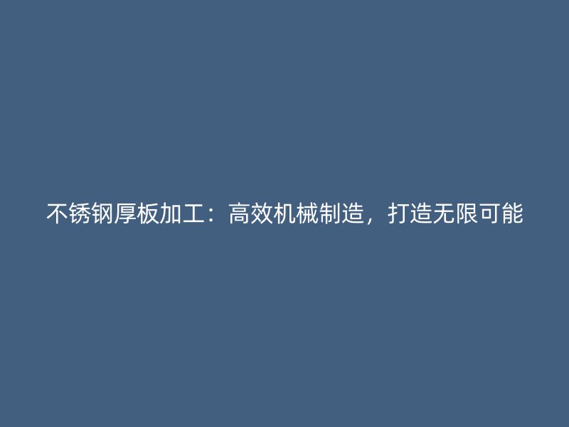不锈钢厚板加工:高效机械制造,打造无限可能