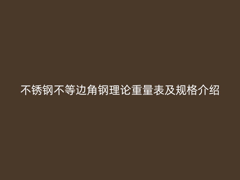 不锈钢不等边角钢理论重量表及规格介绍
