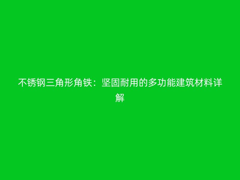 不锈钢三角形角铁:坚固耐用的多功能建筑材料详解