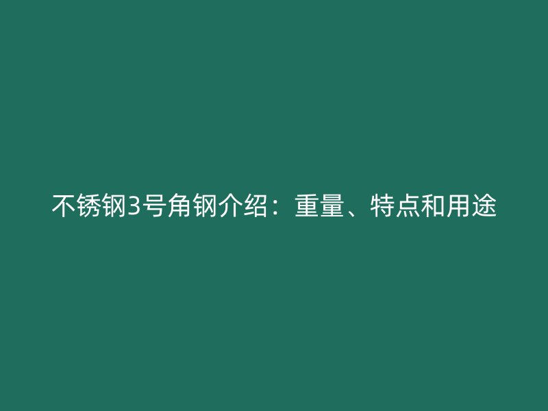 不锈钢3号角钢介绍:重量、特点和用途
