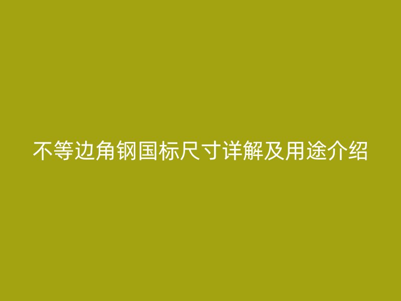 不等边角钢国标尺寸详解及用途介绍