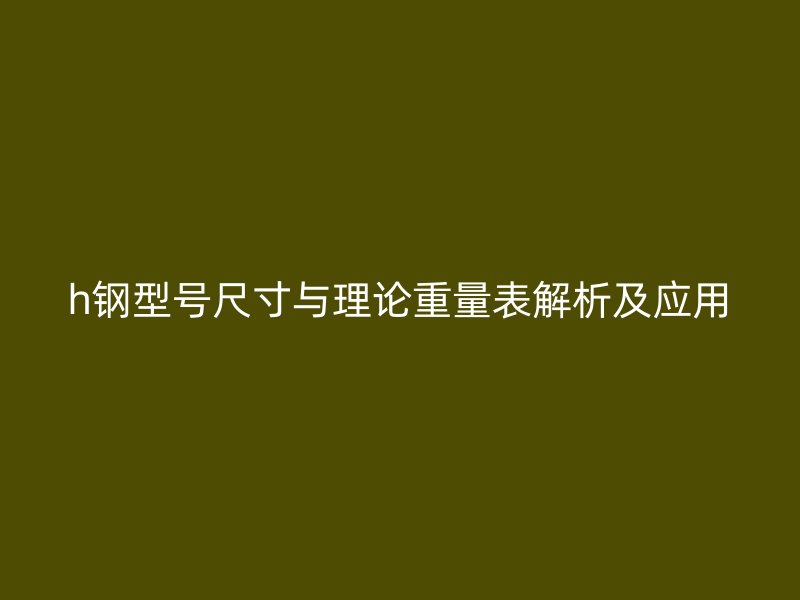 h钢型号尺寸与理论重量表解析及应用