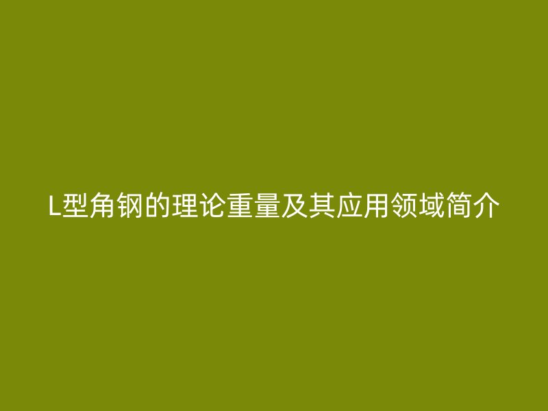 L型角钢的理论重量及其应用领域简介