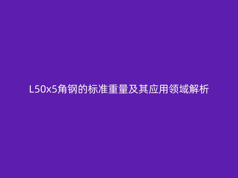 L50x5角钢的标准重量及其应用领域解析