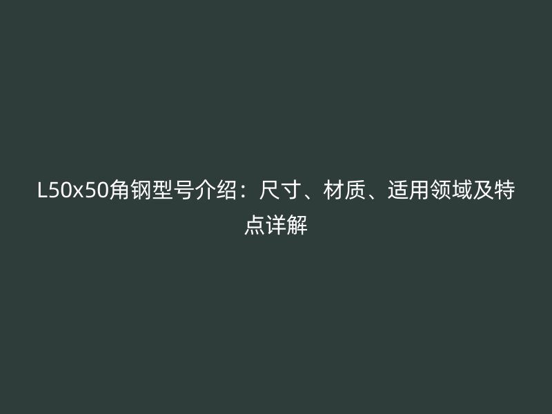 L50x50角钢型号介绍:尺寸、材质、适用领域及特点详解