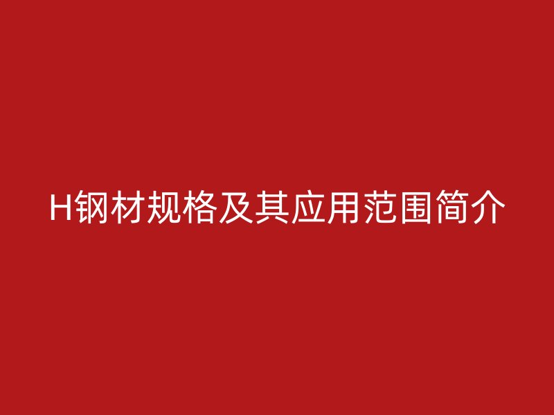 H钢材规格及其应用范围简介