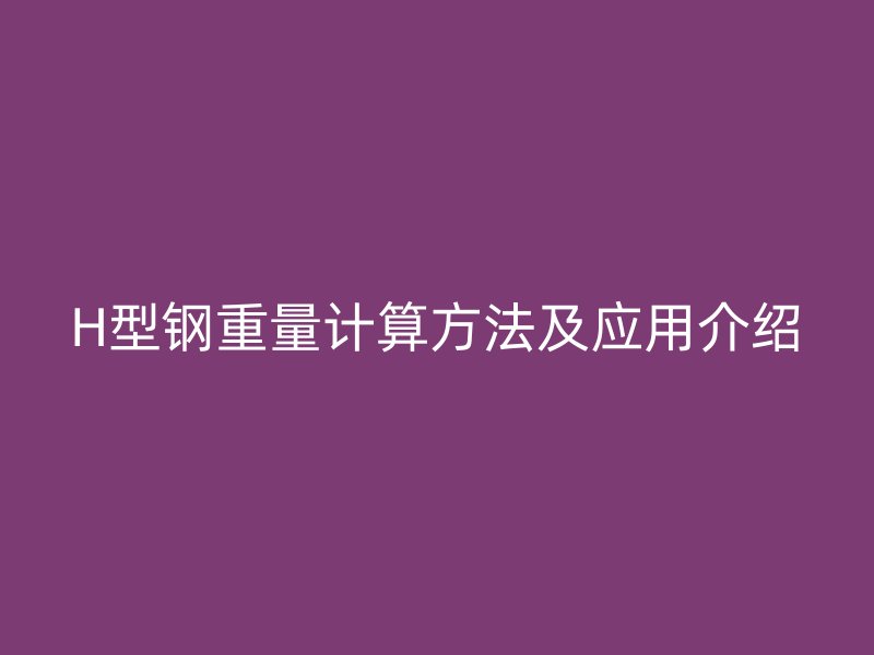 H型钢重量计算方法及应用介绍