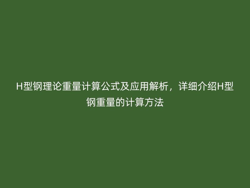 H型钢理论重量计算公式及应用解析,详细介绍H型钢重量的计算方法