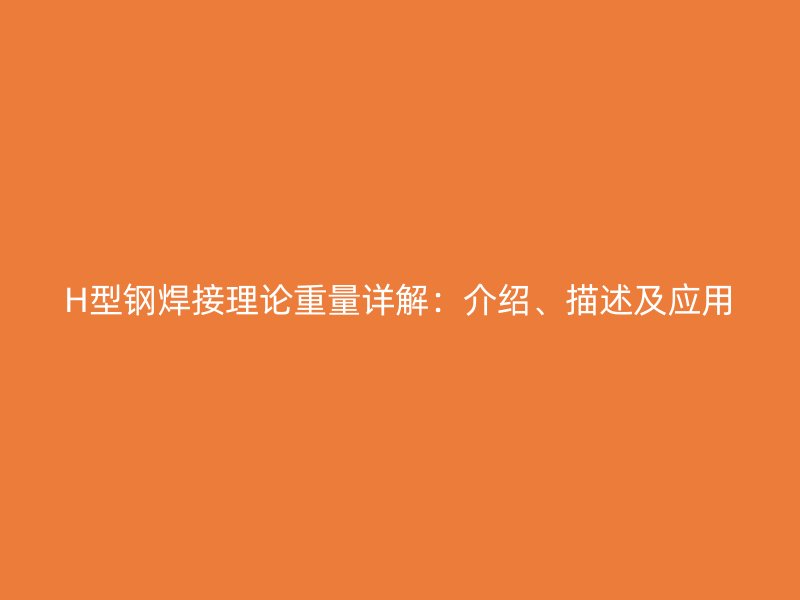 H型钢焊接理论重量详解:介绍、描述及应用