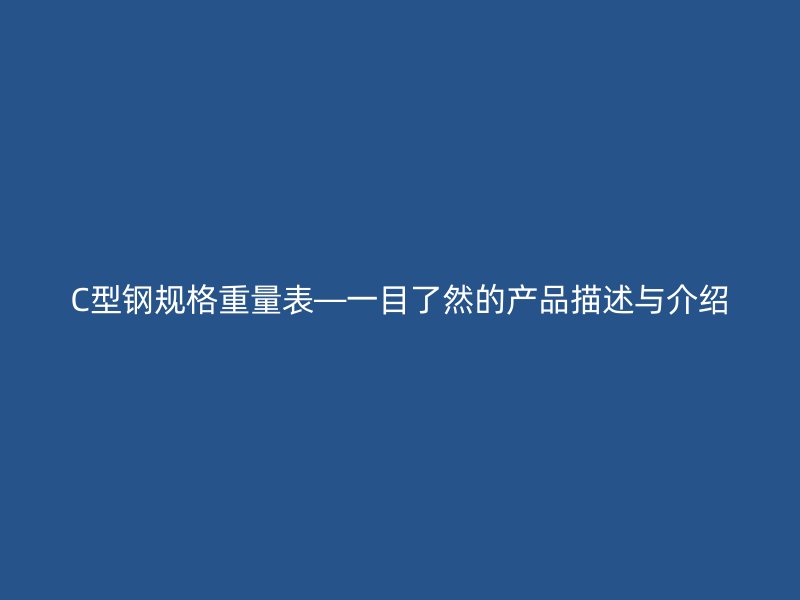 C型钢规格重量表—一目了然的产品描述与介绍