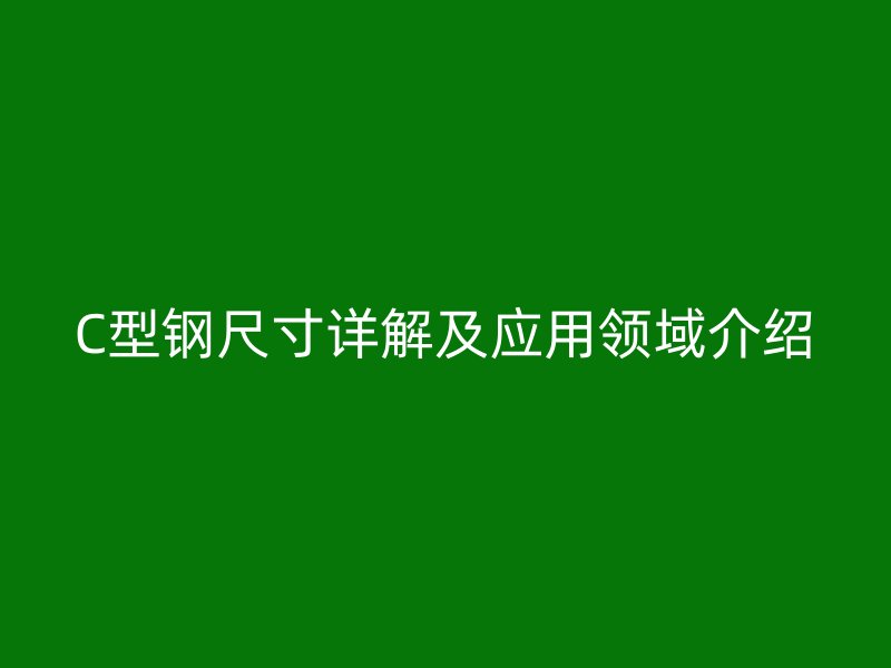 C型钢尺寸详解及应用领域介绍