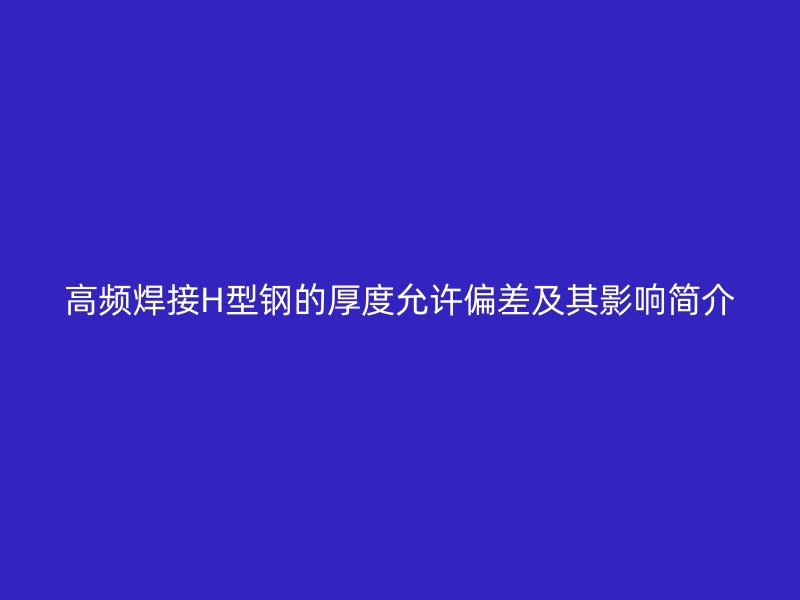 高频焊接H型钢的厚度允许偏差及其影响简介