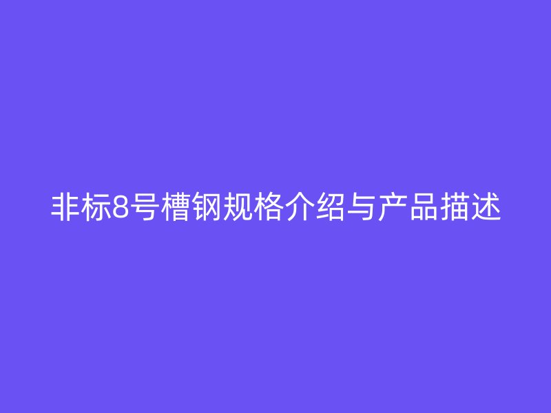 非标8号槽钢规格介绍与产品描述