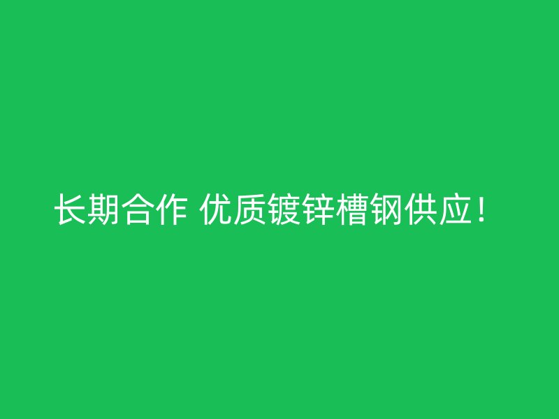 长期合作 优质镀锌槽钢供应!