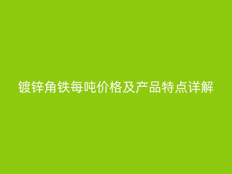 镀锌角铁每吨价格及产品特点详解