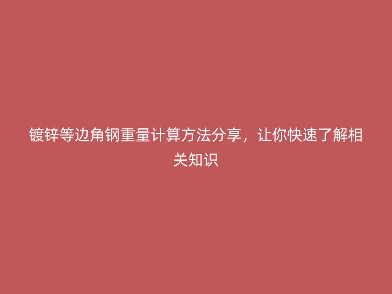 镀锌等边角钢重量计算方法分享,让你快速了解相关知识