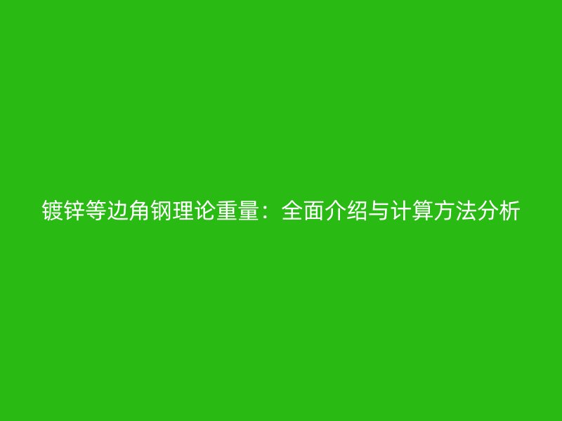镀锌等边角钢理论重量:全面介绍与计算方法分析