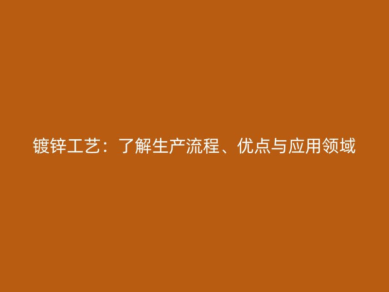 镀锌工艺：了解生产流程、优点与应用领域