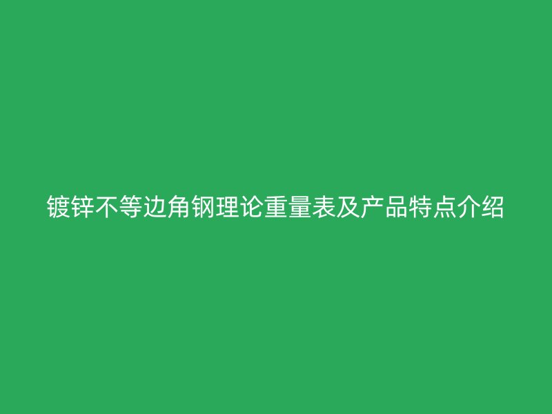 镀锌不等边角钢理论重量表及产品特点介绍