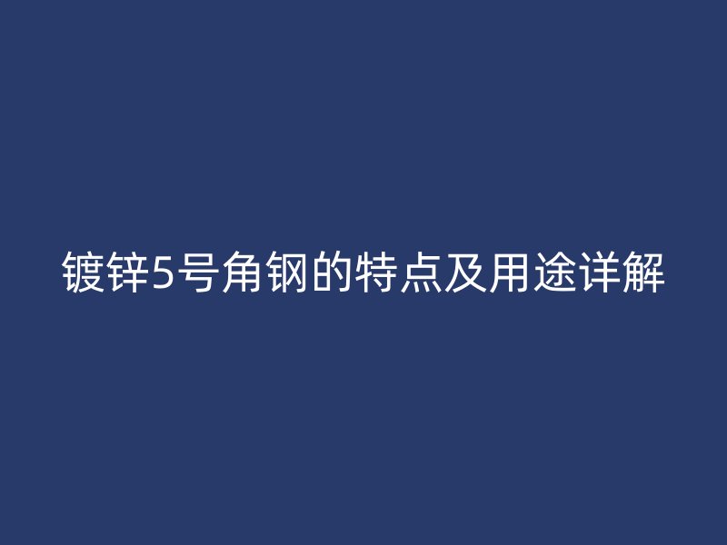 镀锌5号角钢的特点及用途详解
