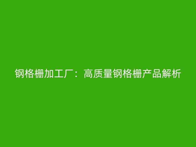 钢格栅加工厂:高质量钢格栅产品解析