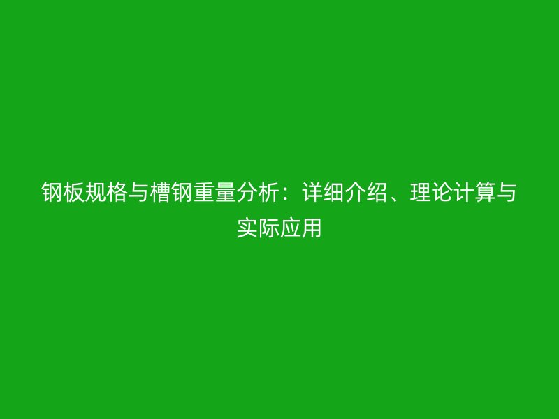 钢板规格与槽钢重量分析:详细介绍、理论计算与实际应用