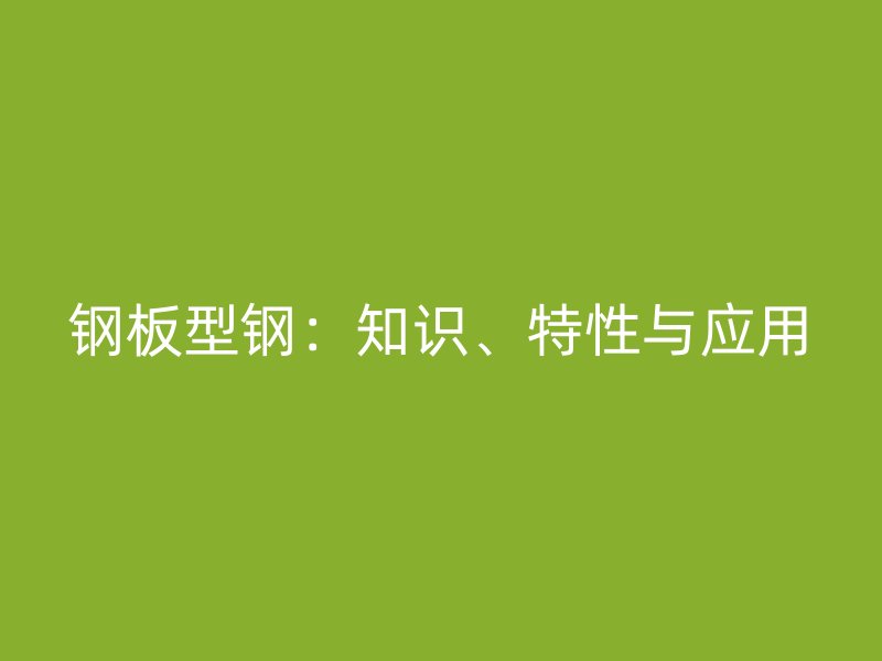 钢板型钢:知识、特性与应用