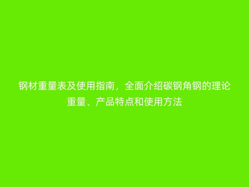 钢材重量表及使用指南，全面介绍碳钢角钢的理论重量、产品特点和使用方法
