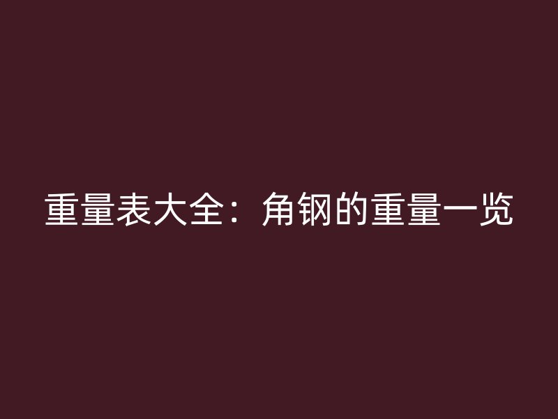重量表大全:角钢的重量一览