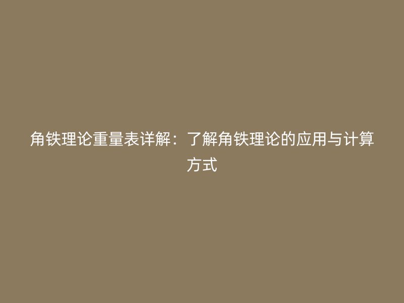 角铁理论重量表详解:了解角铁理论的应用与计算方式