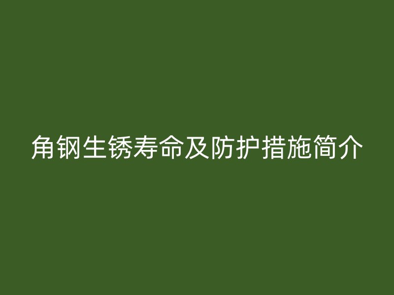 角钢生锈寿命及防护措施简介