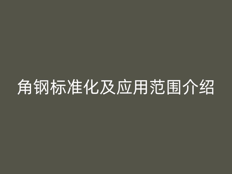 角钢标准化及应用范围介绍