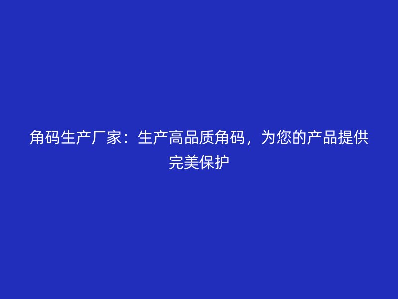 角码生产厂家:生产高品质角码,为您的产品提供完美保护
