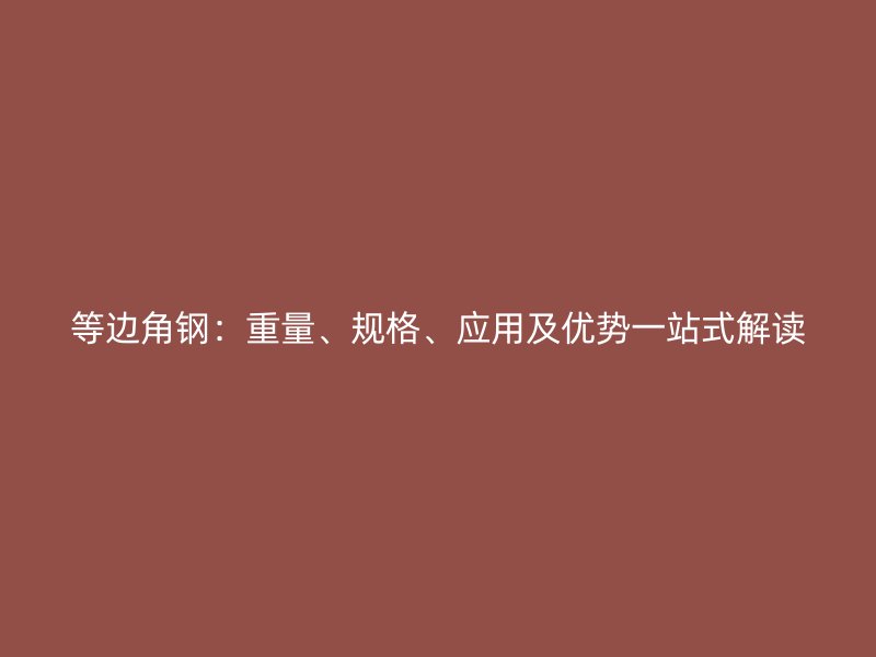 等边角钢:重量、规格、应用及优势一站式解读