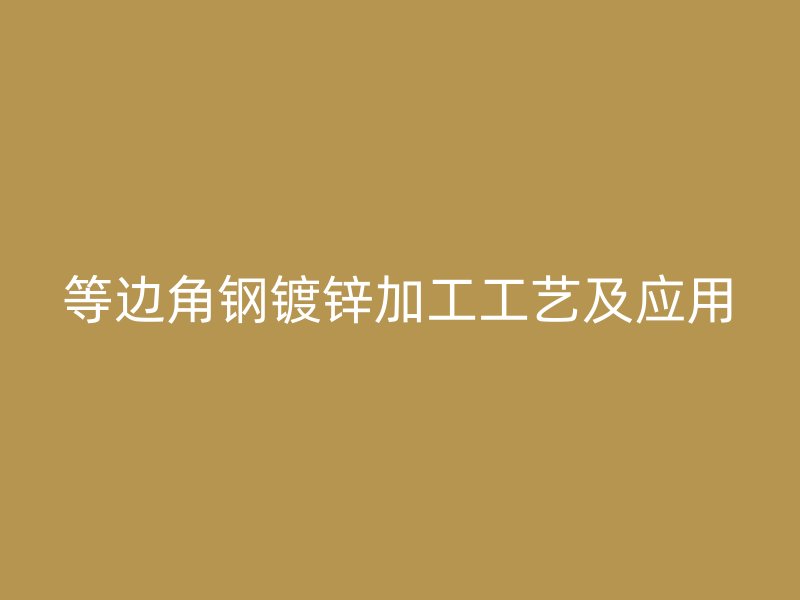 等边角钢镀锌加工工艺及应用