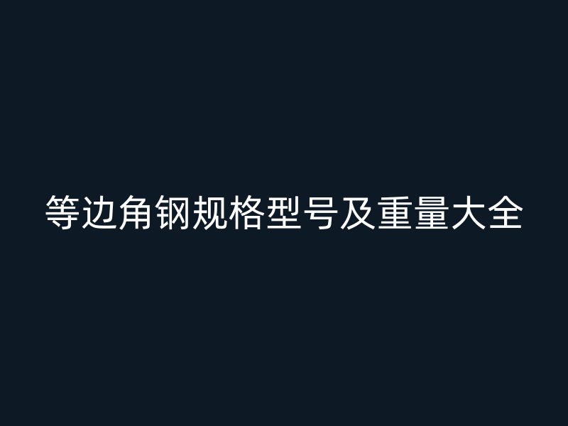 等边角钢规格型号及重量大全