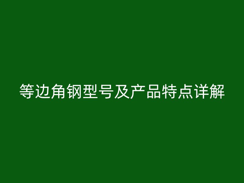 等边角钢型号及产品特点详解