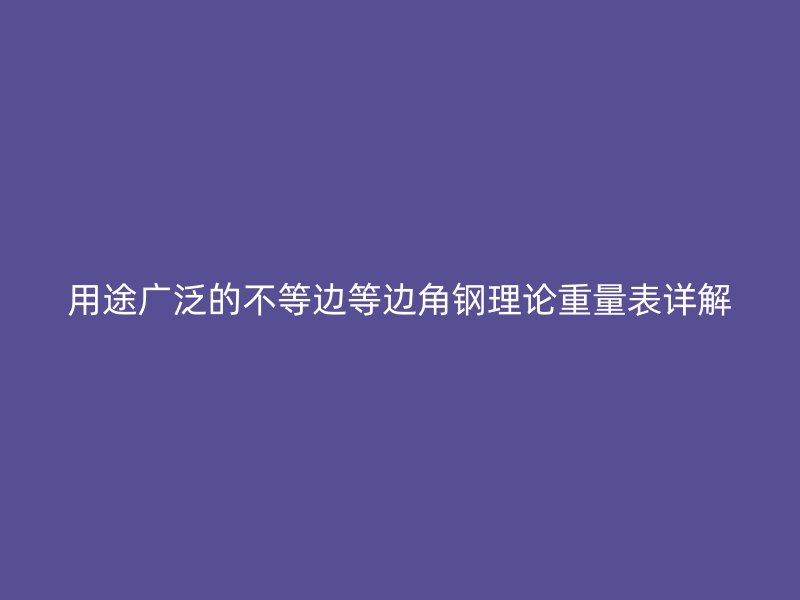用途广泛的不等边等边角钢理论重量表详解