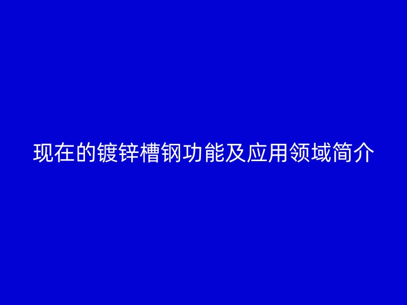 现在的镀锌槽钢功能及应用领域简介