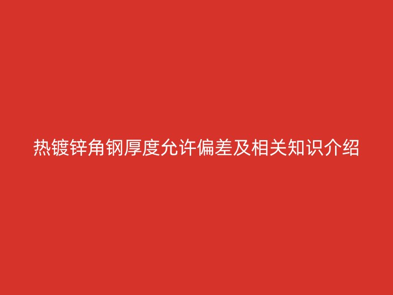 热镀锌角钢厚度允许偏差及相关知识介绍